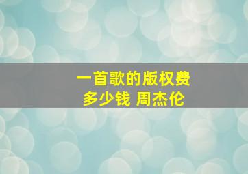 一首歌的版权费多少钱 周杰伦